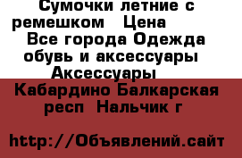 Сумочки летние с ремешком › Цена ­ 4 000 - Все города Одежда, обувь и аксессуары » Аксессуары   . Кабардино-Балкарская респ.,Нальчик г.